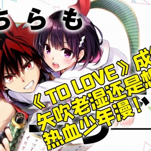 【这漫画真好看】06：《TO LOVE》成绝唱？ 看《妖三角》 矢吹老湿还是想画热血少年漫！