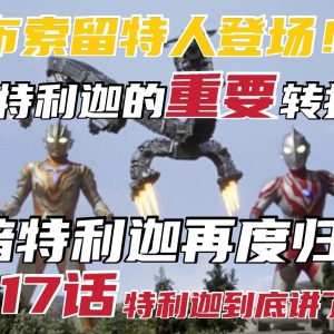 特利迦奥特曼13-17话全面解析+毒奶!我们只做火星新闻! 【奥特火星月刊】