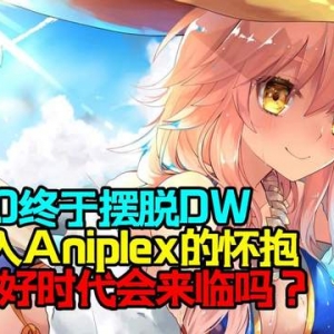 FGO终于摆脱DW,投入Aniplex的怀抱，好时代会来临吗？