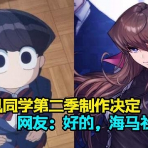古见同学宣布制作第二季，网友：又可以看海马社长啦！