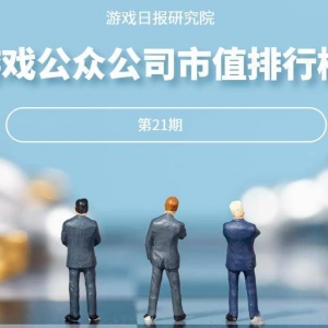 游戏日报市值排行榜21期：这家公司市值5天增长了523.7%