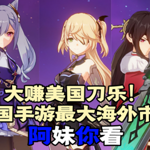 阿妹你看成中国手游最大海外市场！ 大赚美国刀乐！