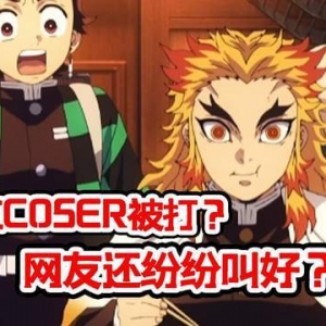 网传炎柱COSER被暴打 网友却纷纷叫好？