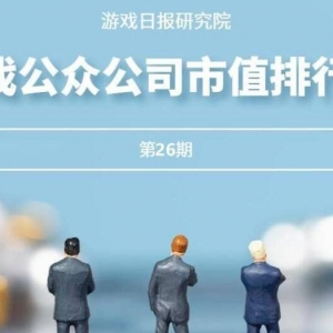 游戏公众公司市值排行榜26期：掉出700亿，B站市值创新低