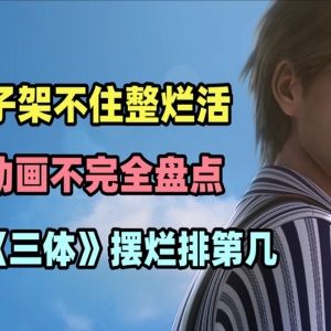 好底子架不住整烂活，《三体》之外，还有哪些一手好牌打得稀烂的翻车动画。