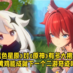 《蓝色星原》对《原神》能有多大挑战？ 小黄鸡会创造下个二游奇迹吗？